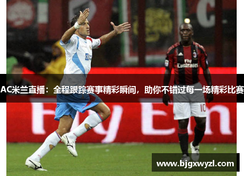 AC米兰直播:全程跟踪赛事精彩瞬间,助你不错过每一场精彩比赛 AC米兰直播:全程跟踪赛事精彩瞬间,助你不错过每一场精彩比赛