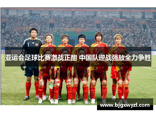 亚运会足球比赛激战正酣 中国队迎战强敌全力争胜