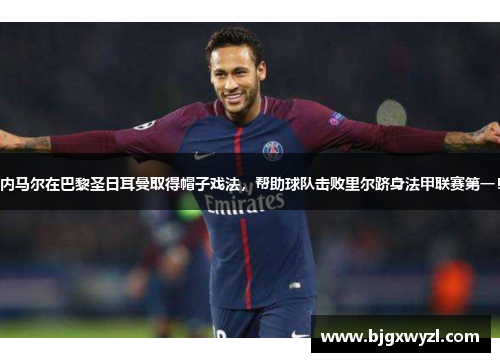 内马尔在巴黎圣日耳曼取得帽子戏法，帮助球队击败里尔跻身法甲联赛第一！