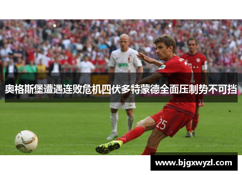 奥格斯堡遭遇连败危机四伏多特蒙德全面压制势不可挡