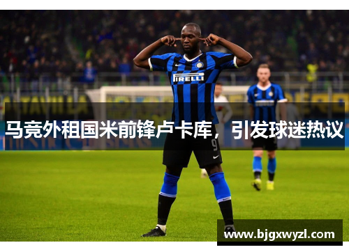 马竞外租国米前锋卢卡库，引发球迷热议