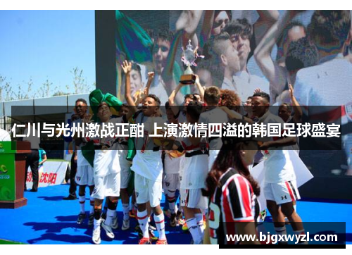 仁川与光州激战正酣 上演激情四溢的韩国足球盛宴