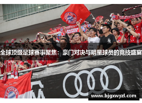全球顶级足球赛事聚焦：豪门对决与明星球员的竞技盛宴