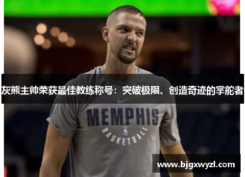 灰熊主帅荣获最佳教练称号：突破极限、创造奇迹的掌舵者