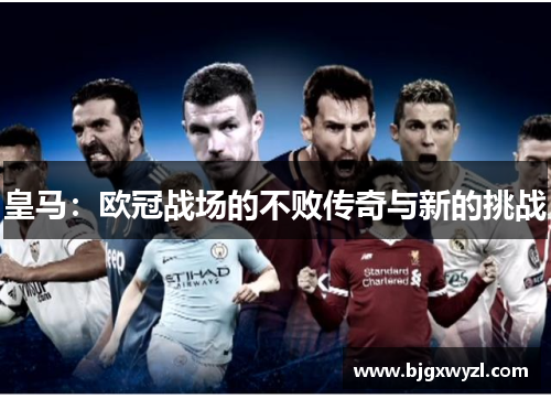 皇马：欧冠战场的不败传奇与新的挑战