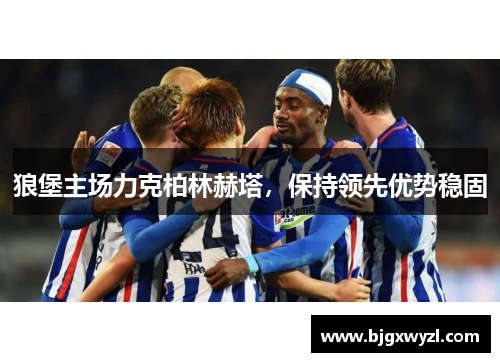 狼堡主场力克柏林赫塔，保持领先优势稳固