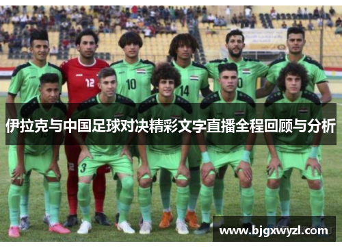 伊拉克与中国足球对决精彩文字直播全程回顾与分析