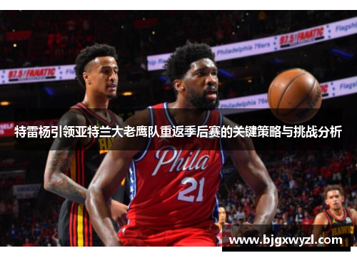 特雷杨引领亚特兰大老鹰队重返季后赛的关键策略与挑战分析