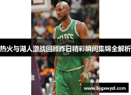 热火与湖人激战回顾昨日精彩瞬间集锦全解析
