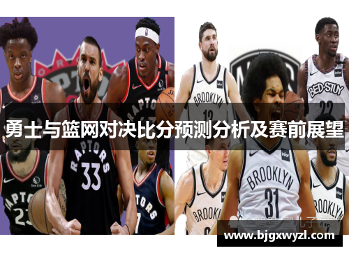 勇士与篮网对决比分预测分析及赛前展望