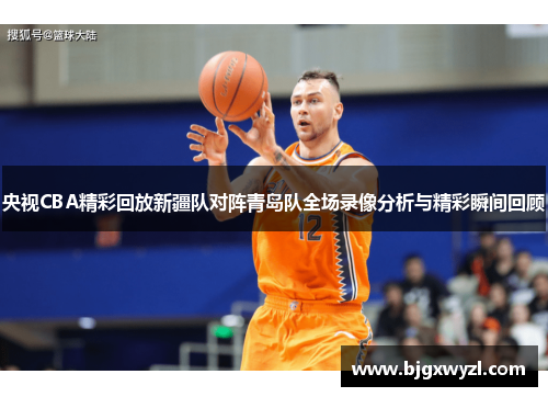 央视CBA精彩回放新疆队对阵青岛队全场录像分析与精彩瞬间回顾